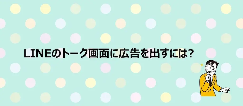 LINEのトーク画面に広告を出すには？