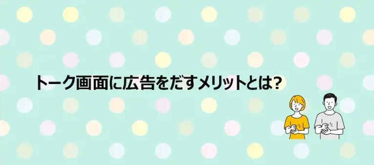 トーク画面に広告をだすメリットとは？